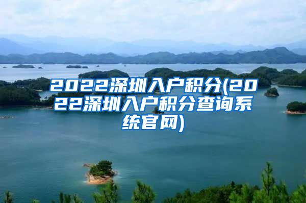 2022深圳入戶積分(2022深圳入戶積分查詢系統(tǒng)官網(wǎng))