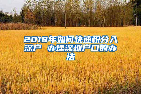 2018年如何快速積分入深戶 辦理深圳戶口的辦法