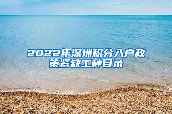 2022年深圳積分入戶政策緊缺工種目錄