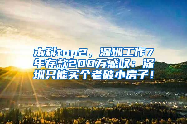 本科top2，深圳工作7年存款200萬感嘆：深圳只能買個老破小房子！