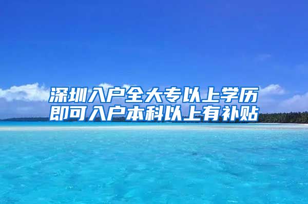 深圳入戶全大專以上學(xué)歷即可入戶本科以上有補貼