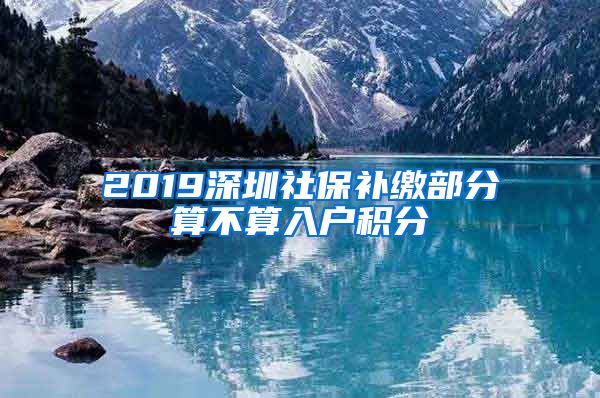 2019深圳社保補繳部分算不算入戶積分