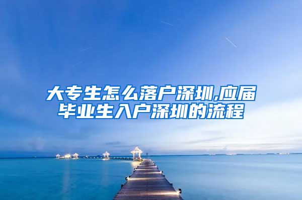 大專生怎么落戶深圳,應(yīng)屆畢業(yè)生入戶深圳的流程