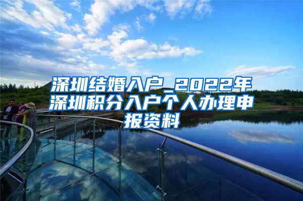 深圳結婚入戶_2022年深圳積分入戶個人辦理申報資料