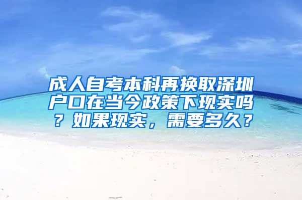 成人自考本科再換取深圳戶(hù)口在當(dāng)今政策下現(xiàn)實(shí)嗎？如果現(xiàn)實(shí)，需要多久？