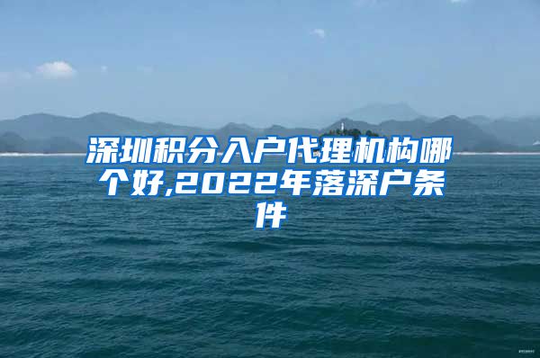 深圳積分入戶(hù)代理機(jī)構(gòu)哪個(gè)好,2022年落深戶(hù)條件