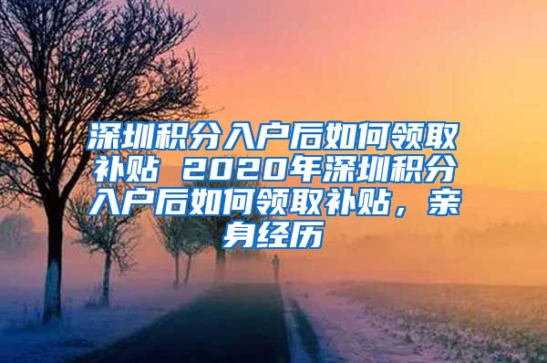 深圳積分入戶后如何領(lǐng)取補(bǔ)貼 2020年深圳積分入戶后如何領(lǐng)取補(bǔ)貼，親身經(jīng)歷