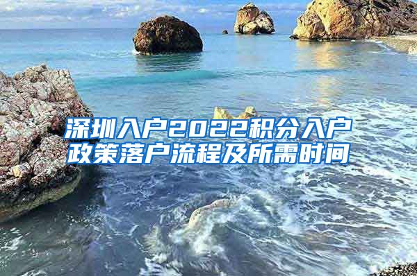 深圳入戶2022積分入戶政策落戶流程及所需時(shí)間