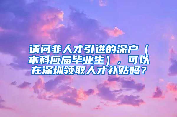 請(qǐng)問(wèn)非人才引進(jìn)的深戶(hù)（本科應(yīng)屆畢業(yè)生），可以在深圳領(lǐng)取人才補(bǔ)貼嗎？