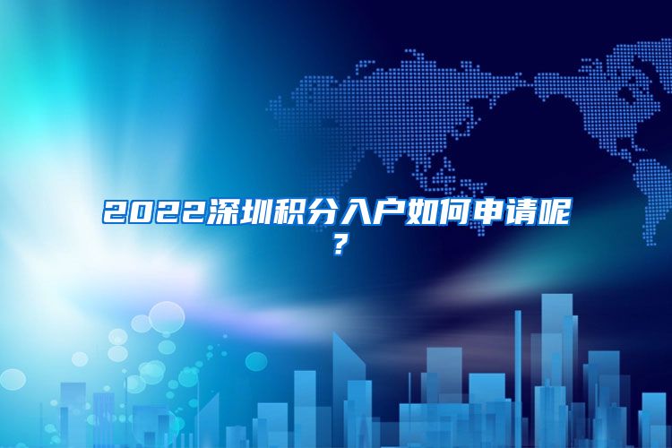 2022深圳積分入戶如何申請(qǐng)呢？