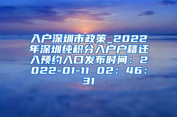 入戶深圳市政策_(dá)2022年深圳純積分入戶戶籍遷入預(yù)約入口發(fā)布時(shí)間：2022-01-11 02：46：31