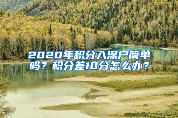 2020年積分入深戶簡單嗎？積分差10分怎么辦？