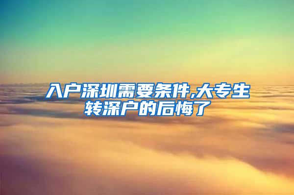 入戶深圳需要條件,大專生轉(zhuǎn)深戶的后悔了