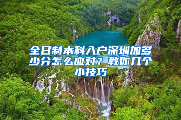 全日制本科入戶深圳加多少分怎么應(yīng)對？教你幾個小技巧