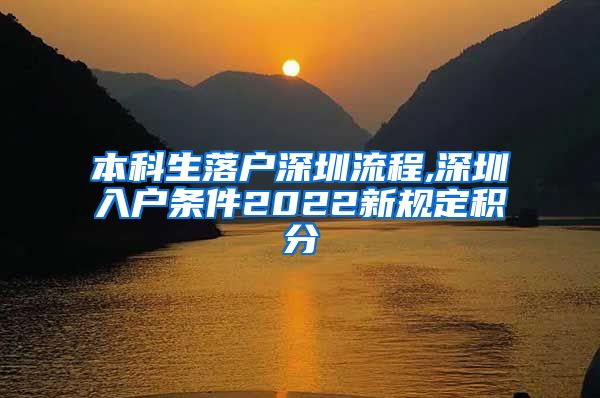 本科生落戶深圳流程,深圳入戶條件2022新規(guī)定積分