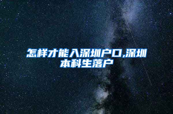 怎樣才能入深圳戶口,深圳本科生落戶