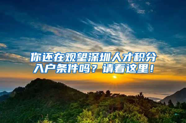 你還在觀望深圳人才積分入戶條件嗎？請看這里！