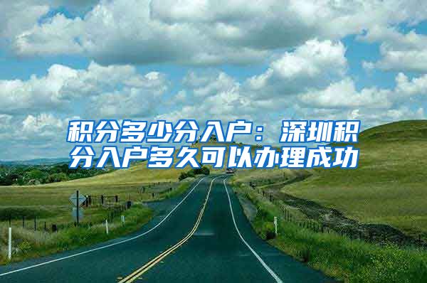 積分多少分入戶：深圳積分入戶多久可以辦理成功