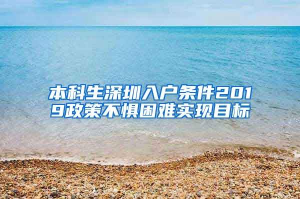 本科生深圳入戶條件2019政策不懼困難實現(xiàn)目標(biāo)