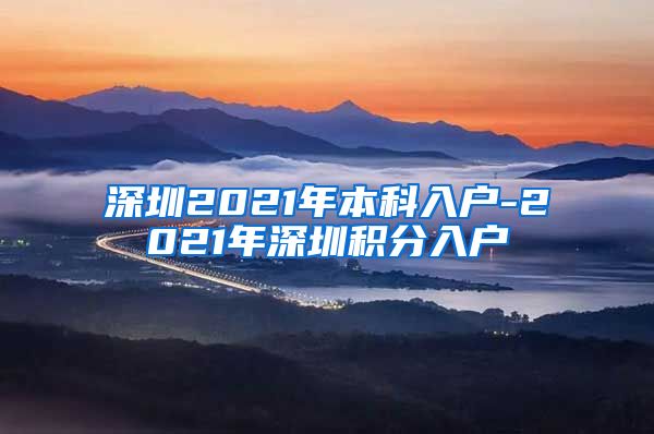 深圳2021年本科入戶-2021年深圳積分入戶