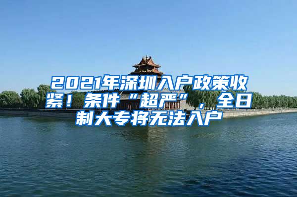 2021年深圳入戶政策收緊！條件“超嚴(yán)”，全日制大專將無法入戶