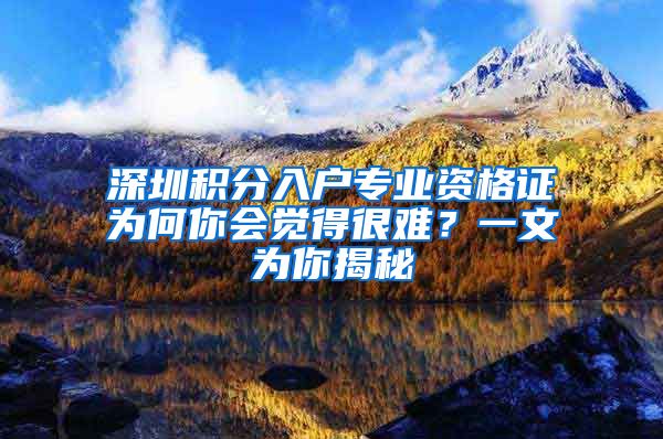 深圳積分入戶專業(yè)資格證為何你會(huì)覺得很難？一文為你揭秘