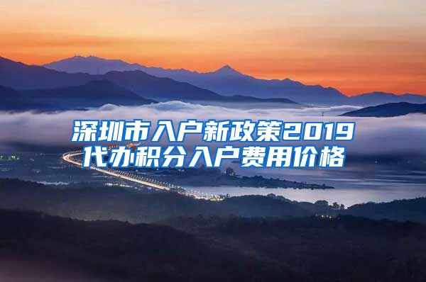 深圳市入戶新政策2019代辦積分入戶費用價格