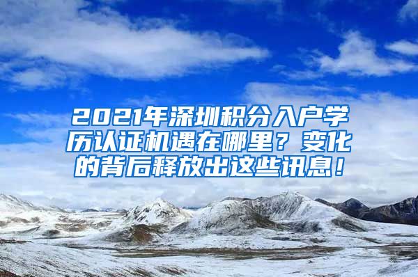 2021年深圳積分入戶學(xué)歷認(rèn)證機(jī)遇在哪里？變化的背后釋放出這些訊息！