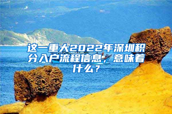 這一重大2022年深圳積分入戶流程信息，意味著什么？