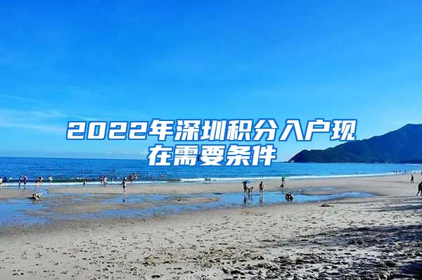 2022年深圳積分入戶現(xiàn)在需要條件