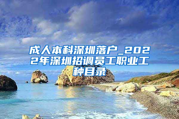 成人本科深圳落戶(hù)_2022年深圳招調(diào)員工職業(yè)工種目錄