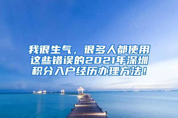 我很生氣，很多人都使用這些錯(cuò)誤的2021年深圳積分入戶(hù)經(jīng)歷辦理方法！