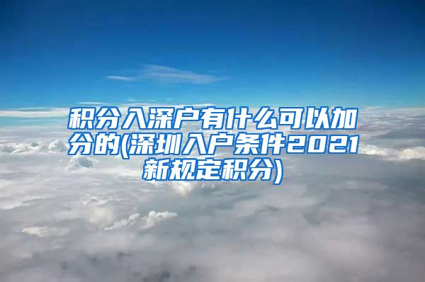 積分入深戶有什么可以加分的(深圳入戶條件2021新規(guī)定積分)