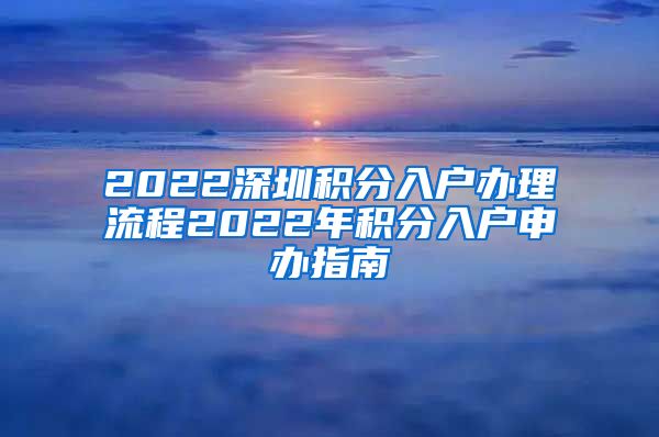 2022深圳積分入戶辦理流程2022年積分入戶申辦指南