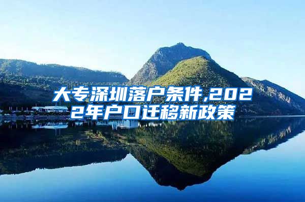 大專深圳落戶條件,2022年戶口遷移新政策