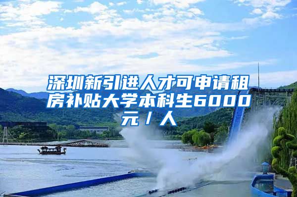 深圳新引進(jìn)人才可申請租房補(bǔ)貼大學(xué)本科生6000元／人