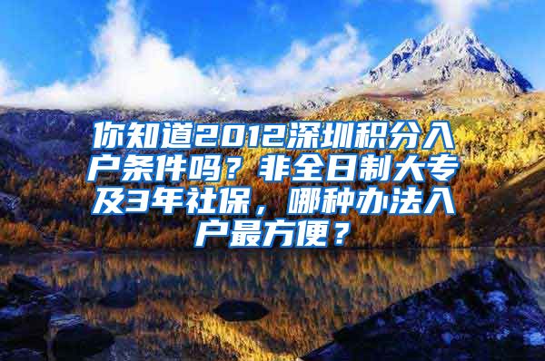 你知道2012深圳積分入戶條件嗎？非全日制大專及3年社保，哪種辦法入戶最方便？