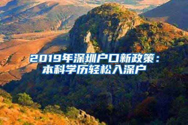 2019年深圳戶口新政策：本科學(xué)歷輕松入深戶