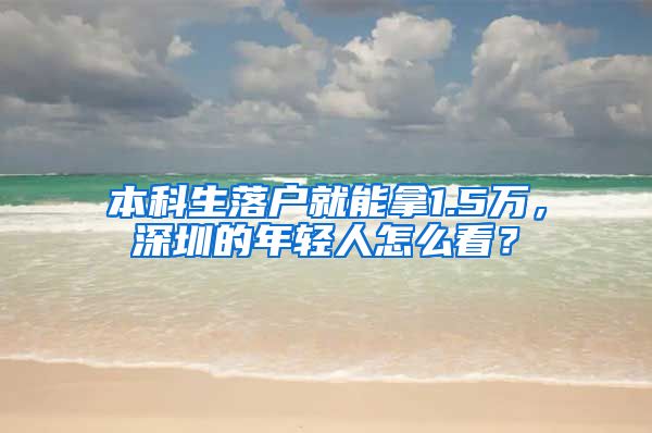 本科生落戶就能拿1.5萬，深圳的年輕人怎么看？