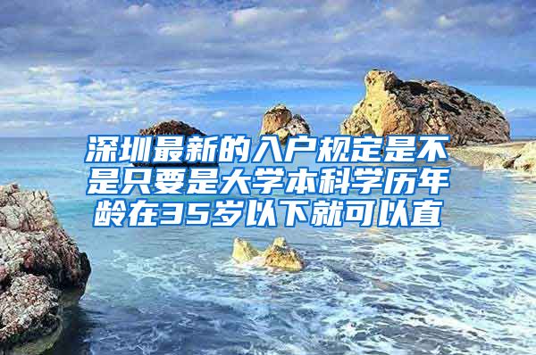 深圳最新的入戶規(guī)定是不是只要是大學(xué)本科學(xué)歷年齡在35歲以下就可以直