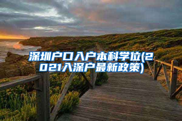 深圳戶口入戶本科學(xué)位(2021入深戶最新政策)