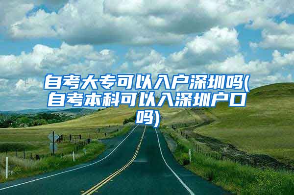 自考大?？梢匀霊羯钲趩?自考本科可以入深圳戶口嗎)