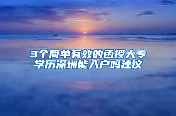 3個(gè)簡單有效的函授大專學(xué)歷深圳能入戶嗎建議