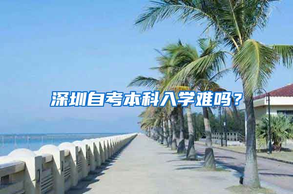 深圳自考本科入學(xué)難嗎？