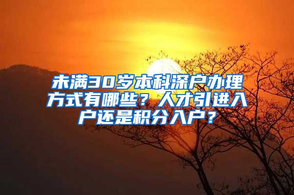 未滿30歲本科深戶辦理方式有哪些？人才引進(jìn)入戶還是積分入戶？