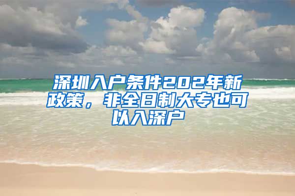 深圳入戶條件202年新政策，非全日制大專也可以入深戶