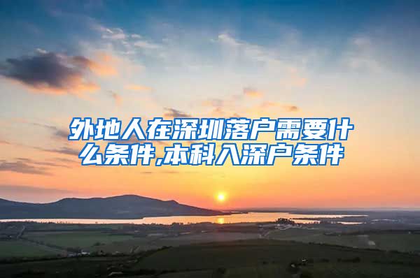 外地人在深圳落戶需要什么條件,本科入深戶條件