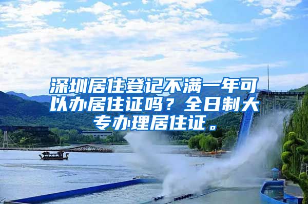 深圳居住登記不滿一年可以辦居住證嗎？全日制大專辦理居住證。