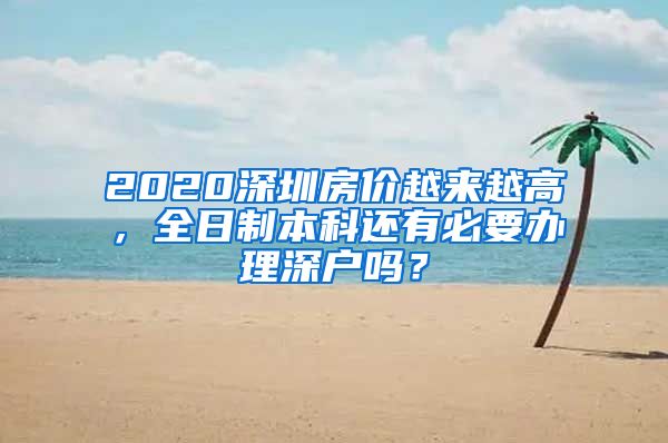 2020深圳房價越來越高，全日制本科還有必要辦理深戶嗎？