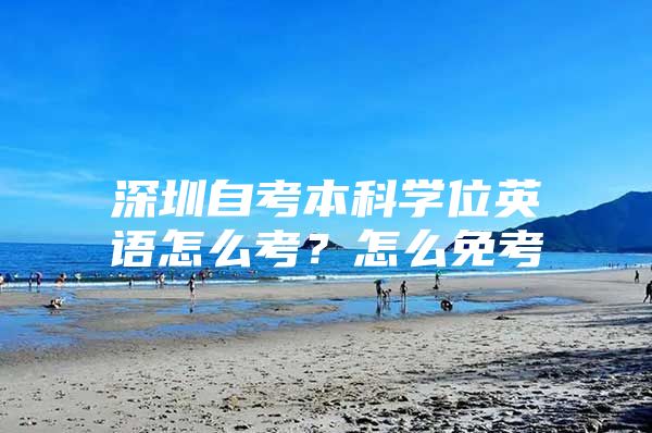 深圳自考本科學(xué)位英語怎么考？怎么免考